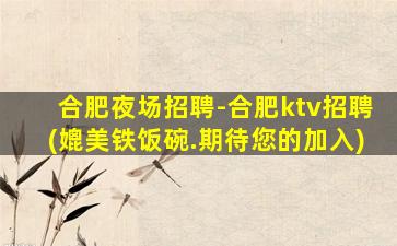 合肥夜场招聘-合肥ktv招聘(媲美铁饭碗.期待您的加入)